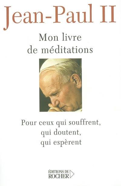 Mon livre de méditations pour ceux qui souffrent, qui doutent, qui espèrent | Jean-Paul 2, Krzysztof Dybciak, Claude-Henry Du Bord