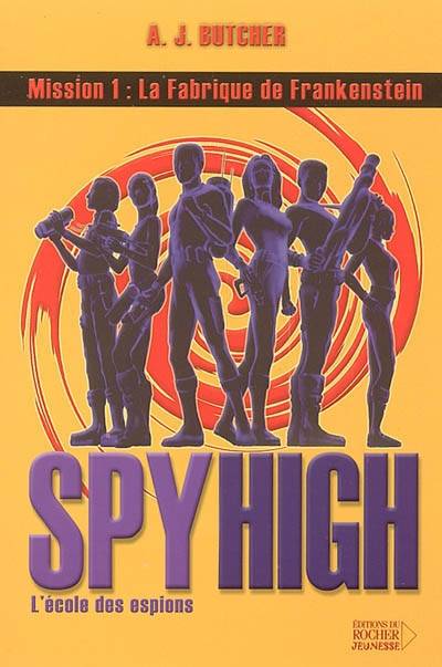 Spy high : l'école des espions. Vol. 1. La fabrique de Frankenstein | A. J. Butcher