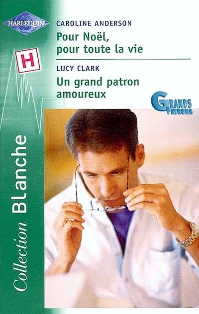 Pour Noël, pour toute la vie. Un grand patron amoureux : grands patrons | Caroline Anderson, Lucy Clark, Florence Guillemat-Szarvas, Nathalie Berthet