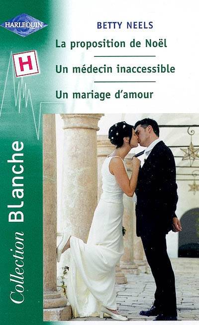 La proposition de Noël. Un mariage d'amour. Un médecin inaccessible | Betty Neels