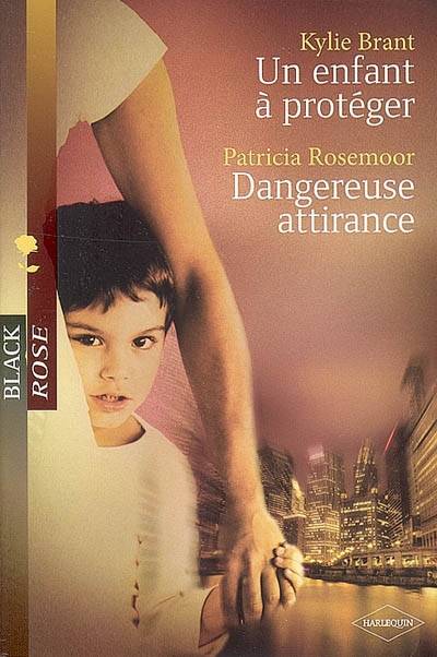 Un enfant à protéger. Dangereuse attirance | Kylie Brant, Patricia Rosemoor, Carole Pauwels, Christine Mazaud