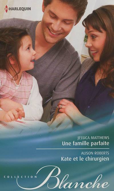 Une famille parfaite. Kate et le chirurgien | Jessica Matthews, Alison Roberts, Lucienne Boulanger-Beauquel, Cécile Lombard