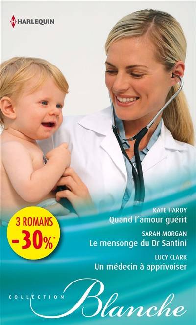 Quand l'amour guérit. Le mensonge du Dr Santini. Un médecin à apprivoiser | Lucy Clark, Kate Hardy, Sarah Morgan, Nathalie Berthet, Lucienne Boulanger-Beauquel