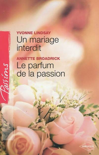 Le parfum de la passion. Un mariage interdit | Annette Broadrick, Yvonne Lindsay, Patricia Radisson