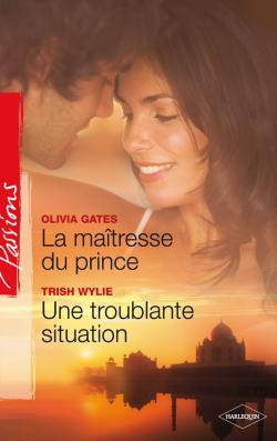 La maîtresse du prince. Une troublante situation | Olivia Gates, Trish Wylie, Rosa Bachir, Natalia Delys