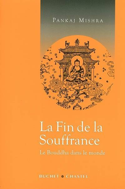 La fin de la souffrance : le Bouddha dans le monde | Pankaj Mishra, France Camus-Pichon