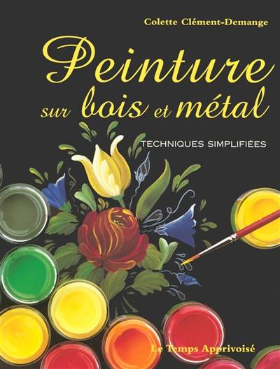 Peinture sur bois et métal. Techniques simplifiées | Colette Clement-Demange