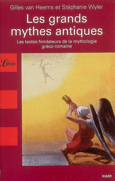 Les grands mythes antiques : les textes fondateurs de la mythologie gréco-romaine | Gilles Van Heems, Stéphanie Wyler