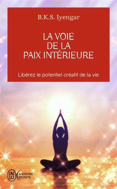 La voie de la paix intérieure : voyage vers la plénitude et la lumière : libérez le potentiel créatif de la vie | Belur Krishnamacharya Sundararaja Iyengar, John J. Evans, Douglas Abrams, Nathalie Koralnik