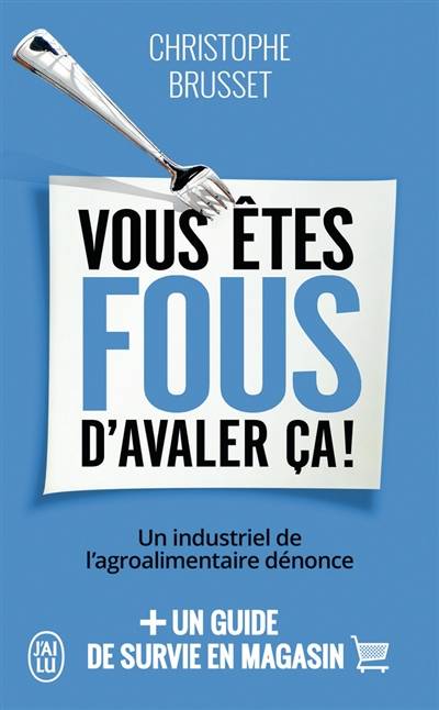 Vous êtes fous d'avaler ça ! : un industriel de l'agroalimentaire dénonce : + un guide de survie en magasin | Christophe Brusset