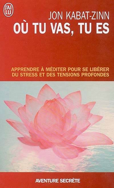 Où tu vas, tu es : apprendre à méditer pour se libérer du stress et des tensions profondes | Jon Kabat-Zinn, Yolande Du Luart