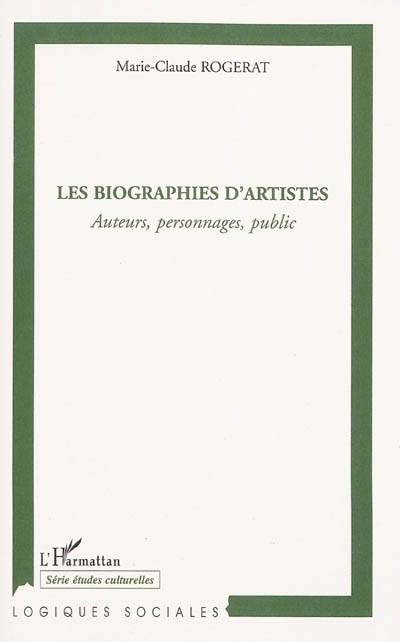 Les biographies d'artistes : auteurs, personnages, public : analyse sociologique des représentations de l'artiste au XXe siècle | Marie-Claude Rogerat