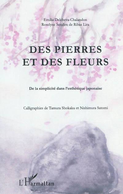 Des pierres et des fleurs : de la simplicité dans l'esthétique japonaise | Emilia Delcheva-Chalandon, Roselyne Sendim de Ribas Lira, Shokaku Tamura, Satomi Nishimura