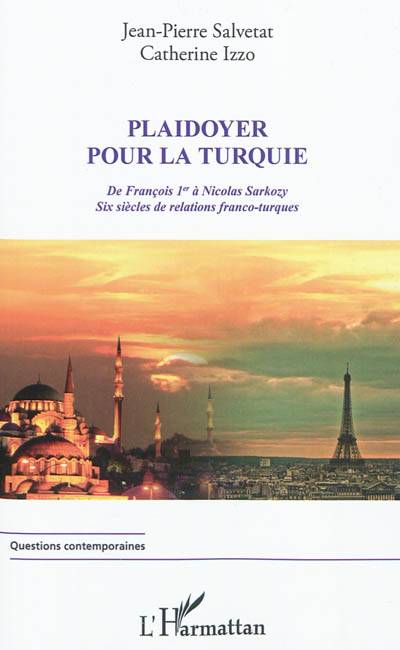 Plaidoyer pour la Turquie : de François 1er à Nicolas Sarkozy : six siècles de relations franco-turques | Jean-Pierre Salvetat, Catherine Izzo