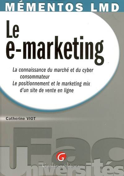 Le e-marketing : la connaissance du marché et du cyber consommateur, le positionnement et le marketing mix d'un site de vente en ligne | Catherine Viot