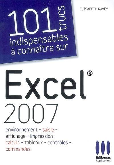 100 trucs indispensables à connaître sur Excel 2007 : environnement, saisie, affichage, impression, calculs, tableaux, contrôles, commandes | Élisabeth Ravey