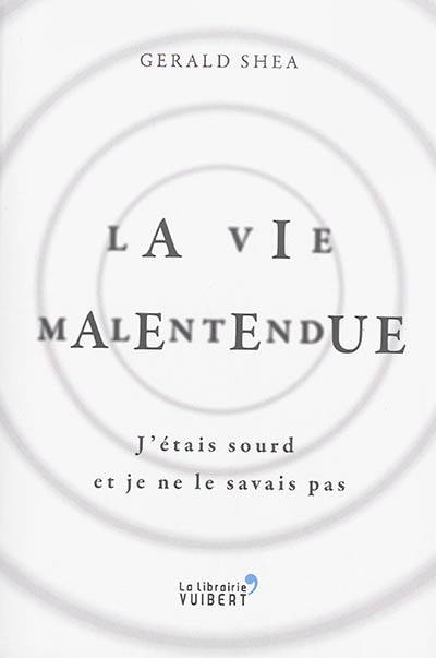 La vie malentendue : j'étais sourd et je ne le savais pas | Gerald Shea, Aude de Saint-Loup, Pierre-Emmanuel Dauzat