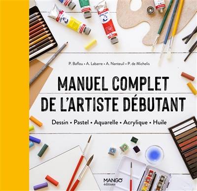 Manuel complet de l'artiste débutant : dessin, pastel, aquarelle, acrylique, huile | Patrice Baffou, Amandine Labarre, A. Nanteuil, Pierre de Michelis