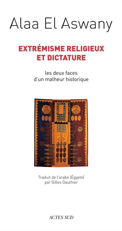 Extrémisme religieux et dictature : les deux faces d'un malheur historique | Alaa el- Aswany, Gilles Gauthier