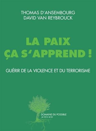 La paix, ça s'apprend ! : guérir de la violence et du terrorisme | Thomas D'Ansembourg, David Van Reybrouck, Isabelle Rosselin