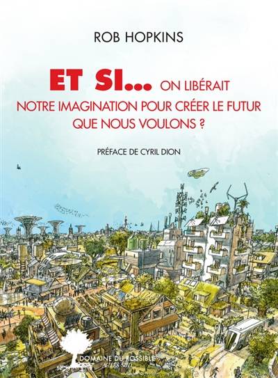 Et si... on libérait notre imagination pour créer le futur que nous voulons ? | Rob Hopkins, Cyril Dion, Amanda Prat-Giral