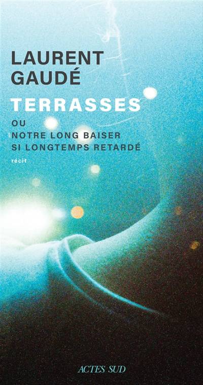 Terrasses ou Notre long baiser si longtemps retardé : récit | Laurent Gaude