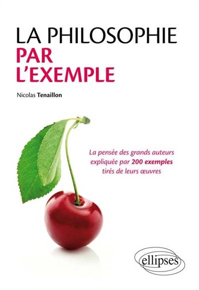 La philosophie par l'exemple : la pensée des grands auteurs expliquée par 200 exemples tirés de leurs oeuvres | Nicolas Tenaillon