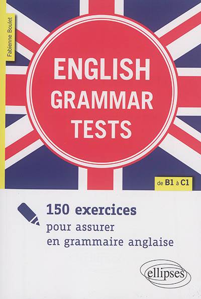 English grammar tests : 150 exercices pour assurer en grammaire anglaise : de B1 à C1 | Fabienne Boulet