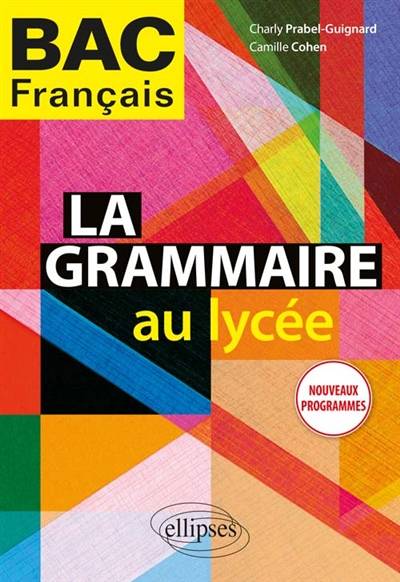 La grammaire au lycée : bac français : nouveaux programmes | Charly Prabel-Guignard, Camille Cohen