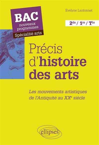 Précis d'histoire des arts, 2de, 1re, terminale : les mouvements artistiques de l'Antiquité au XXe siècle : bac nouveaux programmes, spécialité arts | Evelyne Lantonnet