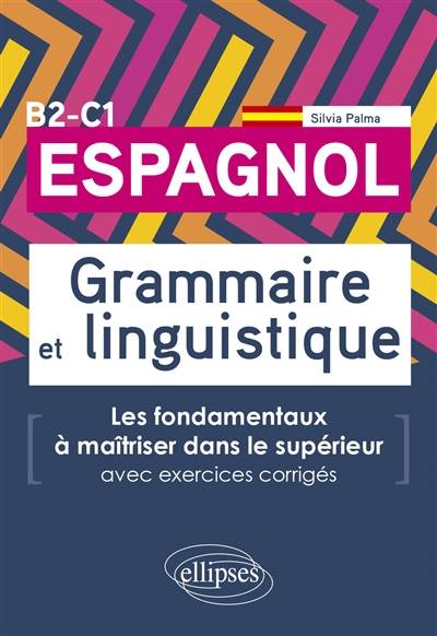 Espagnol B2-C1 : grammaire et linguistique : les fondamentaux à maîtriser dans le supérieur, avec exercices corrigés | Silvia Palma