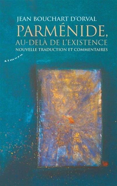 Parménide, au-delà de l'existence : nouvelle traduction et commentaires | Jean Bouchart d'Orval, Parmenide d'Elee