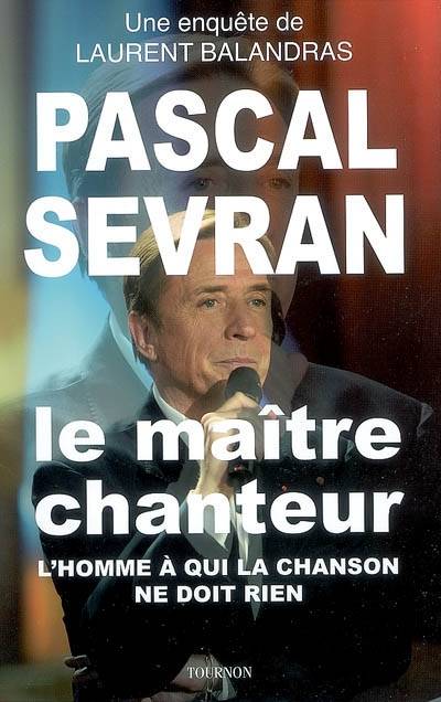 Pascal Sevran, le maître chanteur : l'homme à qui la chanson ne doit rien | Laurent Balandras