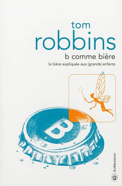 B comme bière : la bière expliquée aux (grands) enfants | Tom Robbins, François Happe