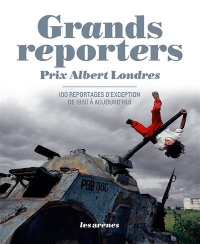 Grands reporters : prix Albert Londres : 100 reportages d'exception de 1950 à aujourd'hui | Christian Hoche, Josette Alia