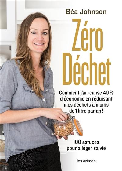 Zéro déchet : comment j'ai réalisé 40 % d'économie en réduisant mes déchets à moins de 1 litre par an ! : 100 astuces pour alléger sa vie | Béa Johnson, Béa Johnson, Laure Motet