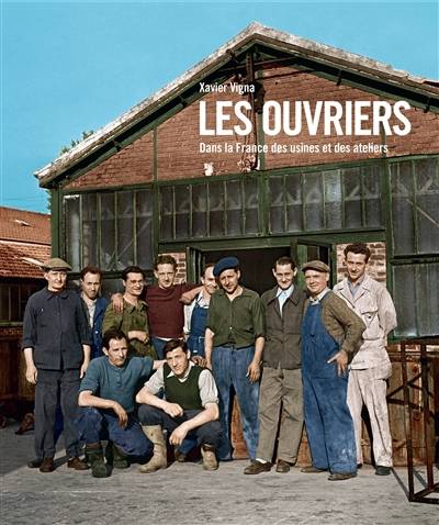 Les ouvriers : dans la France des usines et des ateliers | Xavier Vigna, Jerome Pecnard