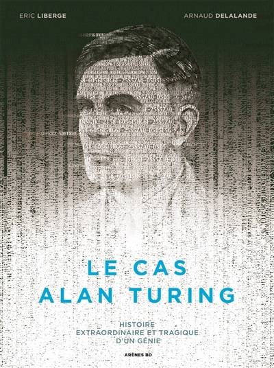 Le cas Alan Turing : histoire extraordinaire et tragique d'un génie | Arnaud Delalande, Eric Liberge