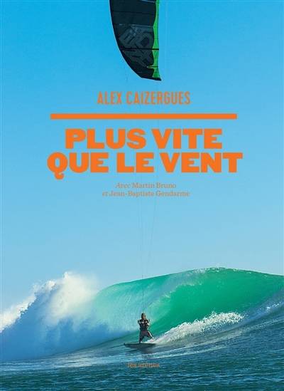 Plus vite que le vent : une année avec le champion du monde de kite surf | Alex Caizergues, Jean-Baptiste Gendarme, Martin Bruno