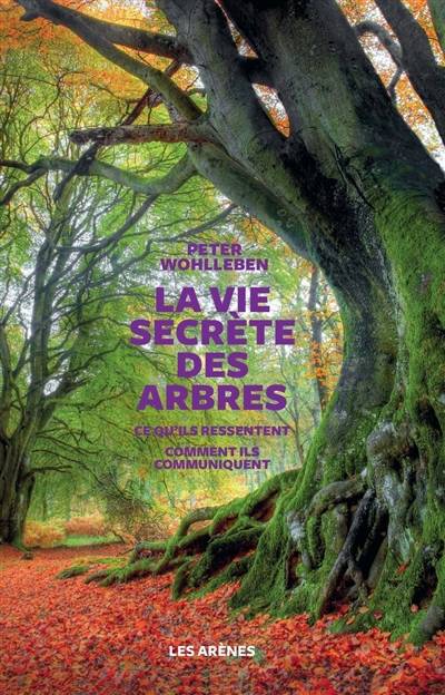 La vie secrète des arbres : ce qu'ils ressentent, comment ils communiquent : un monde inconnu s'ouvre à nous | Peter Wohlleben, Corinne Tresca