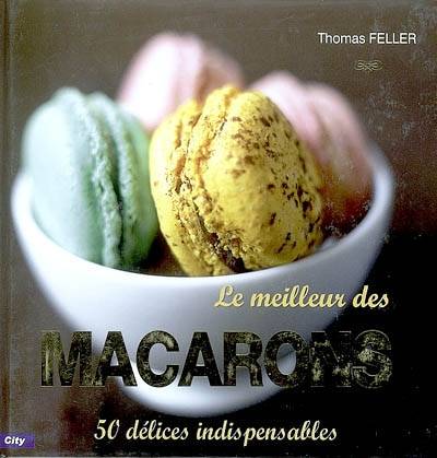 Le meilleur des macarons : 50 délices indispensables | Thomas Feller-Girod