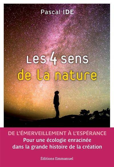 Les 4 sens de la nature : de l'émerveillement à l'espérance : pour une écologie enracinée dans la grande histoire de la création | Pascal Ide