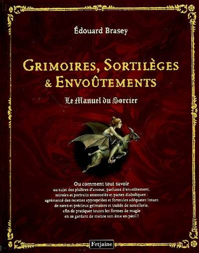 Grimoires, sortilèges et envoûtements : le manuel du sorcier ou Comment tout savoir au sujet des philtres d'amour, parfums d'envoûtement, miroirs et portraits ensorcelés et pactes diaboliques... | Edouard Brasey, Lucile Thibaudier