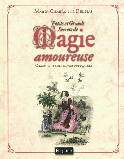 Petits et grands secrets de magie amoureuse : charmes et sortilèges populaires | Marie-Charlotte Delmas, Laurie Prévot