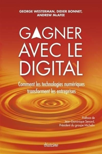 Gagner avec le digital : comment les technologies numériques transforment les entreprises | George Westermann, Didier Bonnet, Andrew McAfee, Jean-Dominique Senard, Andre-Benoit de Jaegere, Philippe Blanchard