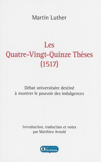 Les quatre-vingt-quinze thèses, 1517 : débat universitaire destiné à montrer le pouvoir des indulgences | Martin Luther, Matthieu Arnold, Matthieu Arnold, Matthieu Arnold