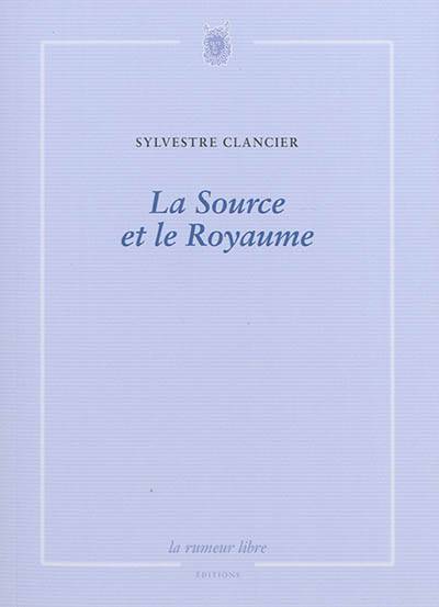 La source et le royaume : poèmes | Sylvestre Clancier, Nicolas Grimaldi