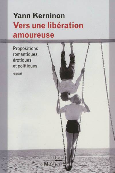 Vers une libération amoureuse : propositions romantiques, érotiques et politiques : essai | Yann Kerninon