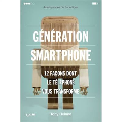 Génération smartphone : 12 façons dont le téléphone vous transforme | Tony Reinke, John Piper, Xavier Mainguy