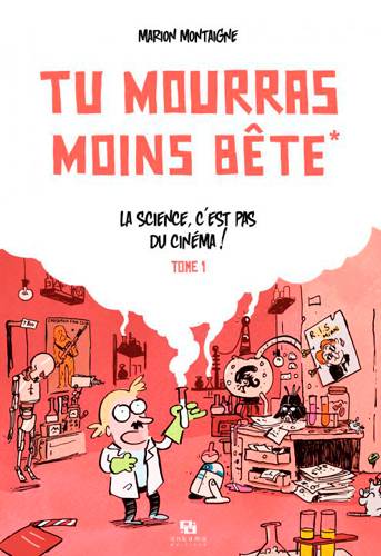 Tu mourras moins bête. Vol. 1. La science, c'est pas du cinéma ! | Marion Montaigne